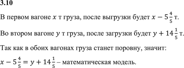 Изображение 3.10. В первом вагоне находится х т груза, а во втором — у т. Если из первого вагона выгрузить 5*4/5 т, а во второй добавить 14*1/5 г т, то в обоих вагонах груза станет...