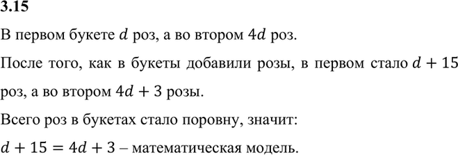 Изображение 3.15. В первом букете d роз, а во втором в 4 раза больше, чем в первом. Когда к первому букету добавили 15 роз, а ко второму — 3 розы, в обоих букетах роз стало...