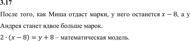 Изображение 3.17. У Миши х марок, а у Андрея у марок. Если Миша отдаст Андрею 8 марок, то у Андрея станет марок вдвое больше, чем останется у...