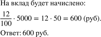 Изображение 60 За год банк начисляет на вклад «Срочный» 12% от вложенной суммы (т. е. увеличивает её на 12%). Сколько рублей будет начислено на вклад 5000...