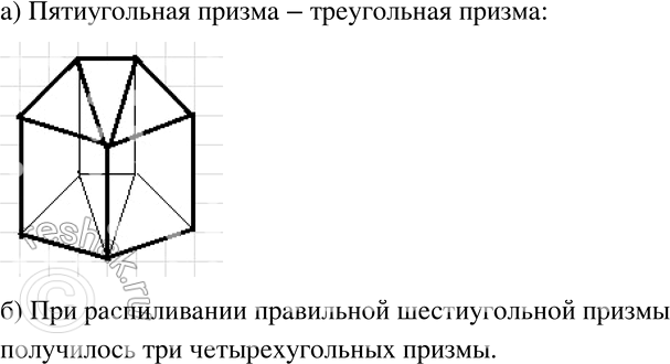 Изображение 725 а)	Нарисуйте пятиугольную призму, например такую, как на рисунке 11.43, б. Покажите, как можно рассечь её на треугольные призмы.б) Правильную шестиугольную призму...
