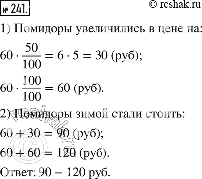 Изображение 241. Осенью помидоры в городе N продавались по 60 р. за килограмм. Зимой их цена увеличилась на 50-100 %. Сколько стали стоить помидоры зимой? (Укажите диапазон их...