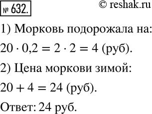 Изображение 632. Осенью морковь продавали по 20 р. за килограмм. Зимой она подорожала на 20 %. Найдите цену моркови...