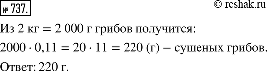 Изображение 737. Масса сушёных грибов составляет 11 % массы грибов, взятых для сушки. Сколько сушёных грибов получится из 2 кг грибов? (Ответ дайте в...