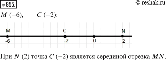 Изображение 855. Начертите координатную прямую и отметьте на ней точки М (-6) и С (-2). Найдите на прямой точку N такую, что точка С — середина отрезка MN, и определите координату...