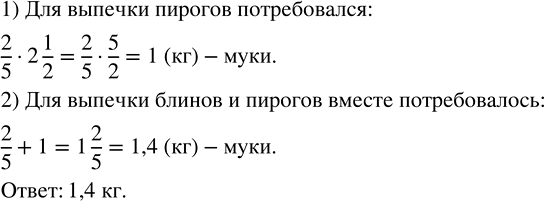 Изображение 2.434. Для приготовления блинов потребовалось 2/5 кг муки, а для выпечки пирогов в 2 1/2 раза больше. Сколько муки потребовалось для выпечки блинов и пирогов...
