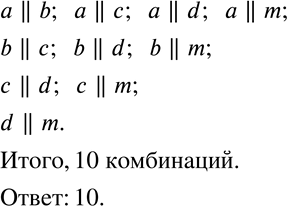 Изображение 220. Дано 5 прямых: a, b, c, d, m. Известно, что какие-то две из них (и только две) параллельны. Сколько существует комбинаций, удовлетворяющих этому...