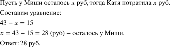 Изображение 843. У Миши 51 р., а у Кати 43 р. Часть денег они потратили. Причем Катя потратила столько, сколько осталось у Миши, а у нее осталось 15 р. Сколько денег осталось у...